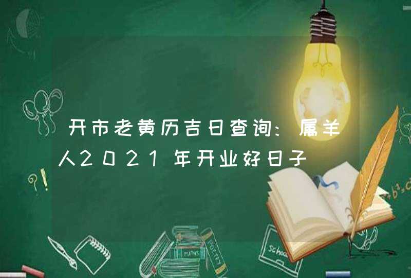 开市老黄历吉日查询:属羊人2021年开业好日子,第1张