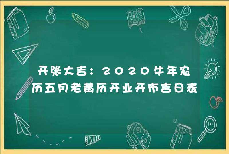 开张大吉：2020牛年农历五月老黄历开业开市吉日表,第1张