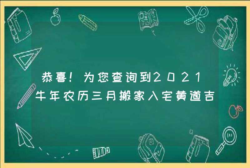 恭喜！为您查询到2021牛年农历三月搬家入宅黄道吉日7天,第1张