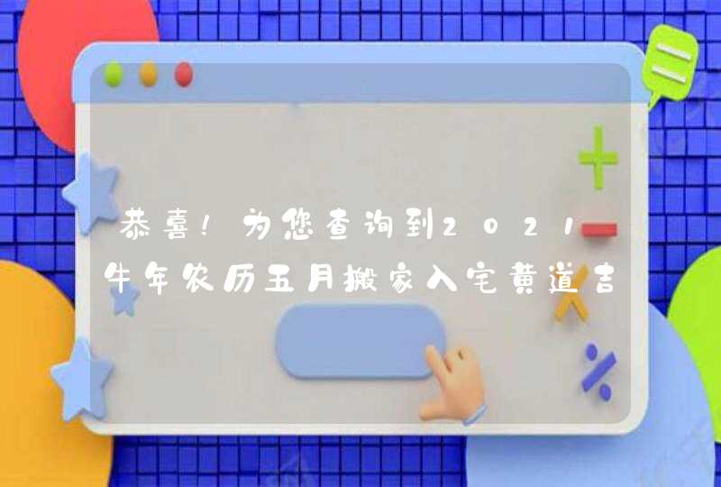 恭喜！为您查询到2021牛年农历五月搬家入宅黄道吉日7天,第1张