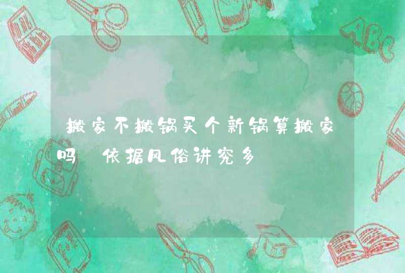 搬家不搬锅买个新锅算搬家吗_依据风俗讲究多,第1张