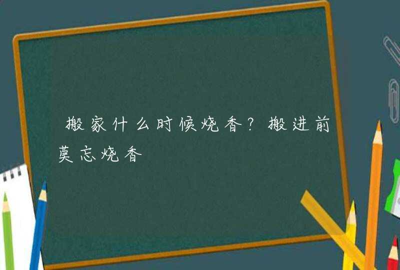 搬家什么时候烧香？搬进前莫忘烧香,第1张