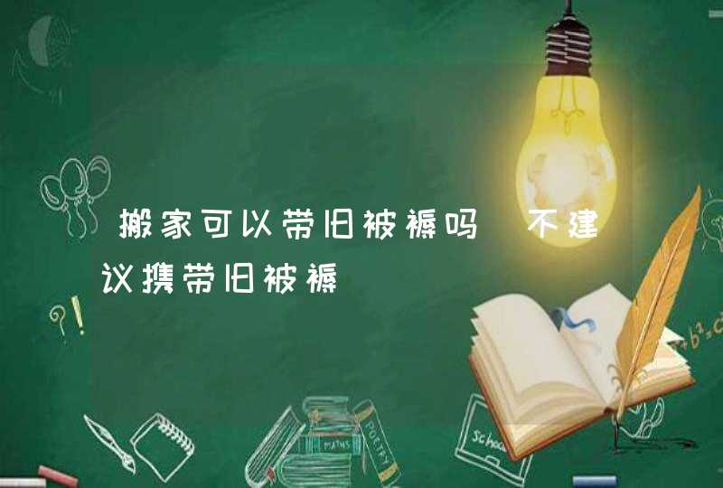 搬家可以带旧被褥吗_不建议携带旧被褥,第1张