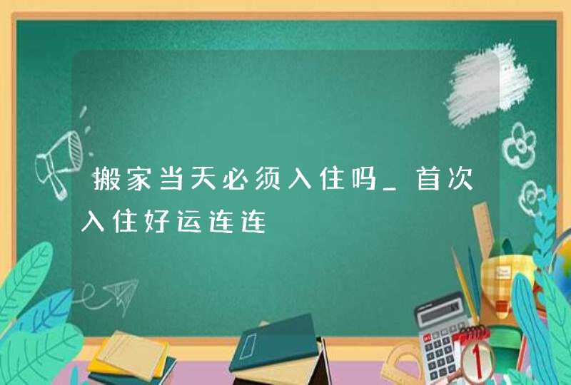 搬家当天必须入住吗_首次入住好运连连,第1张