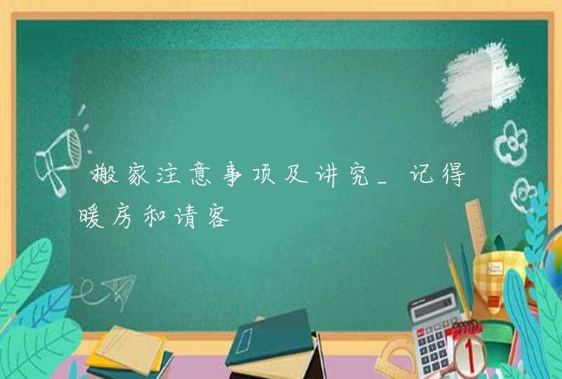 搬家注意事项及讲究_记得暖房和请客,第1张