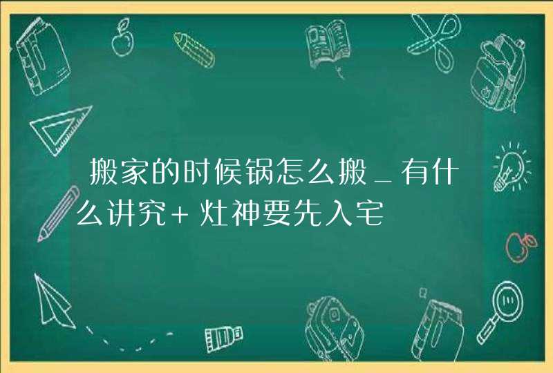 搬家的时候锅怎么搬_有什么讲究 灶神要先入宅,第1张