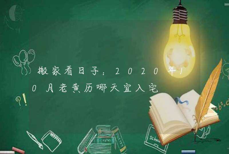 搬家看日子：2020年10月老黄历哪天宜入宅,第1张