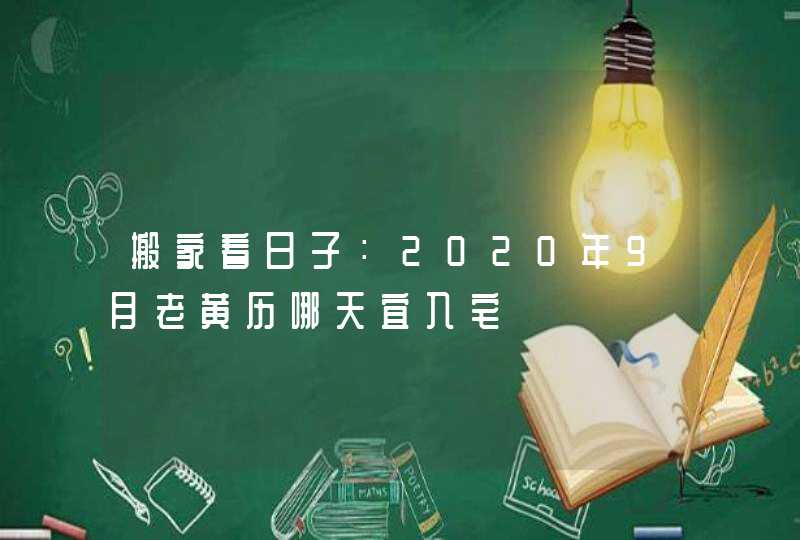 搬家看日子：2020年9月老黄历哪天宜入宅,第1张