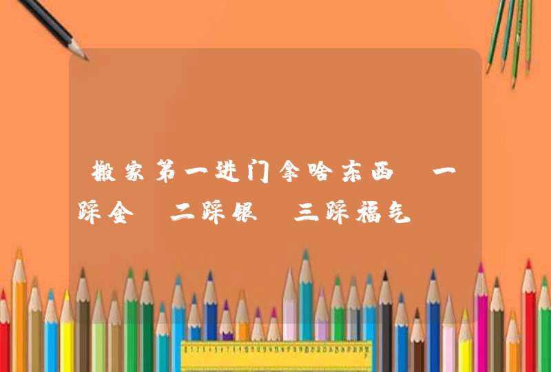 搬家第一进门拿啥东西_一踩金,二踩银,三踩福气,第1张