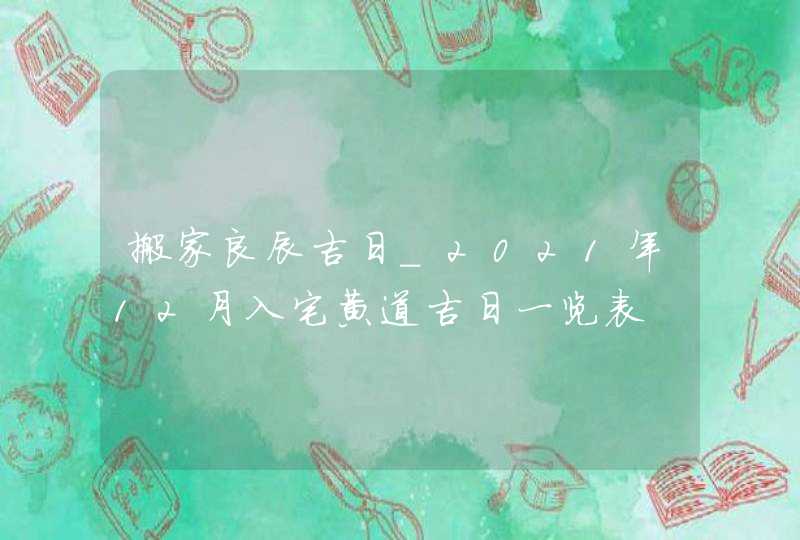 搬家良辰吉日_2021年12月入宅黄道吉日一览表,第1张