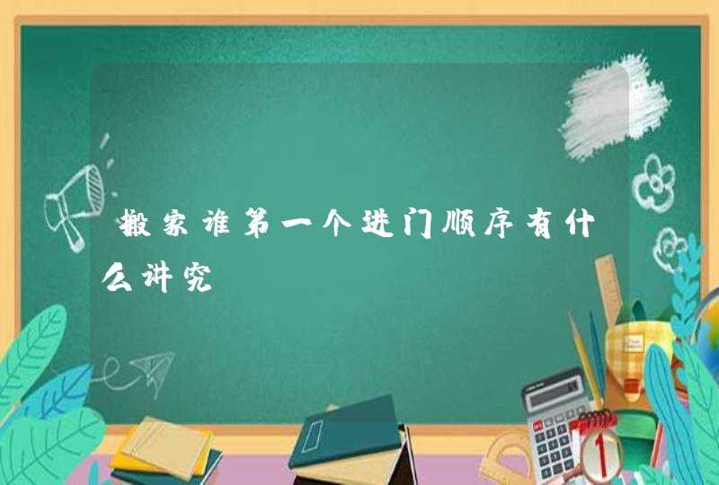 搬家谁第一个进门顺序有什么讲究,第1张