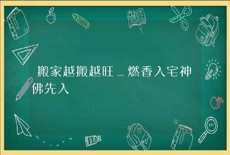 搬家越搬越旺_燃香入宅神佛先入,第1张