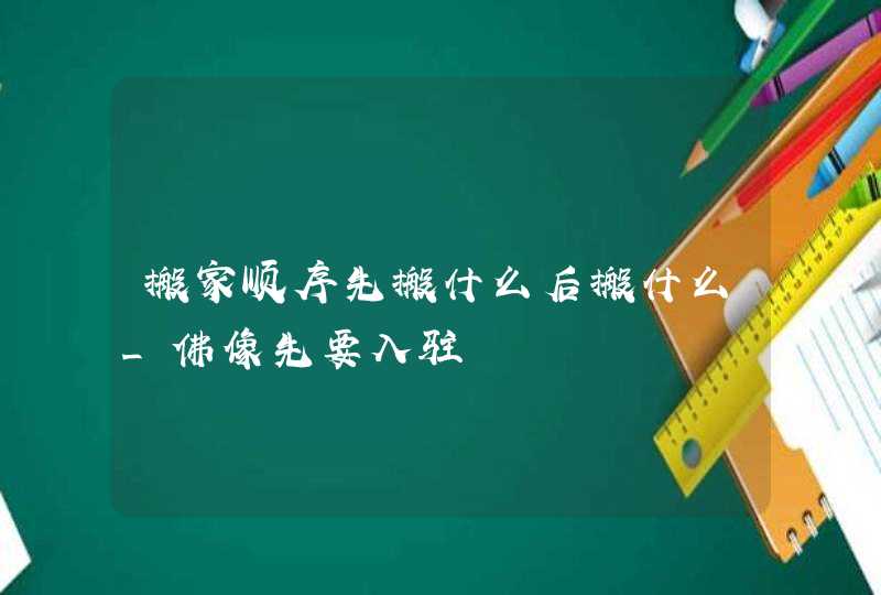 搬家顺序先搬什么后搬什么_佛像先要入驻,第1张