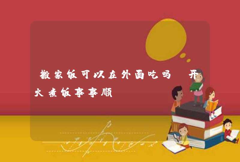 搬家饭可以在外面吃吗_开火煮饭事事顺,第1张