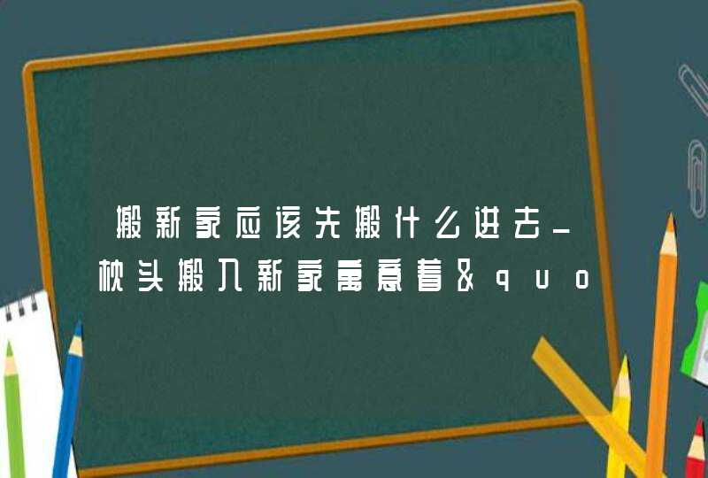 搬新家应该先搬什么进去_枕头搬入新家寓意着"入伙",第1张