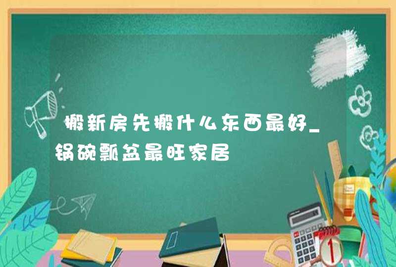 搬新房先搬什么东西最好_锅碗瓢盆最旺家居,第1张