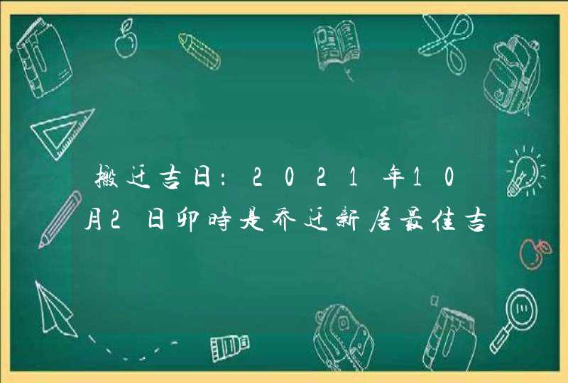 搬迁吉日：2021年10月2日卯时是乔迁新居最佳吉时,第1张