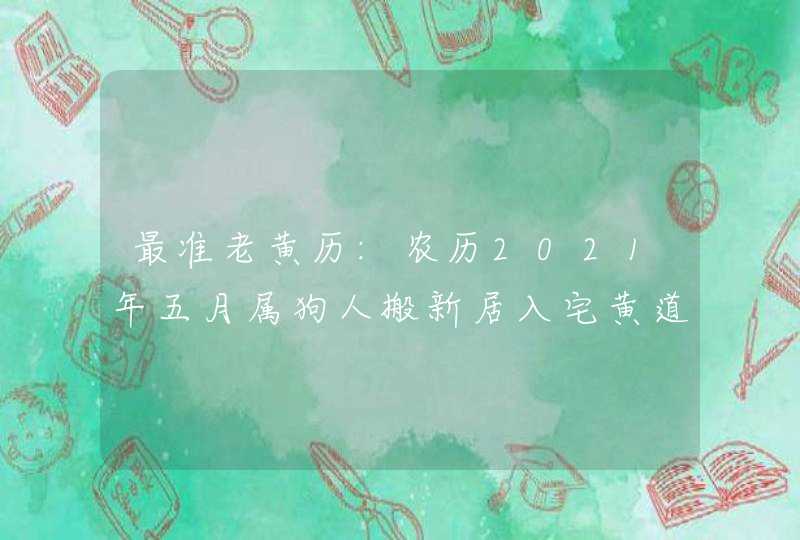 最准老黄历:农历2021年五月属狗人搬新居入宅黄道吉日,第1张