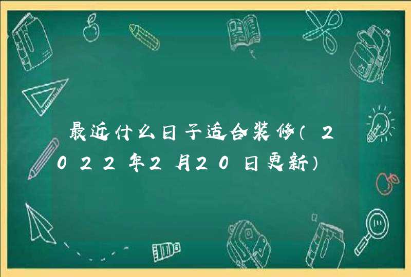 最近什么日子适合装修（2022年2月20日更新）,第1张