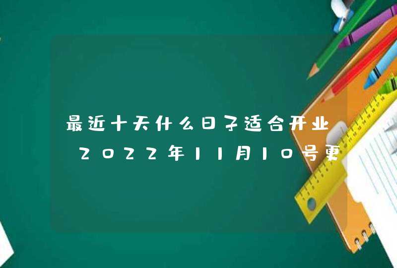 最近十天什么日子适合开业（2022年11月10号更新）,第1张