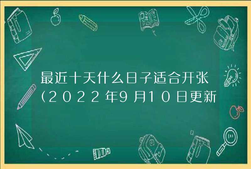 最近十天什么日子适合开张（2022年9月10日更新）,第1张