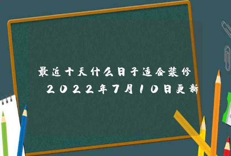 最近十天什么日子适合装修（2022年7月10日更新）,第1张