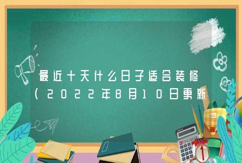 最近十天什么日子适合装修（2022年8月10日更新）,第1张