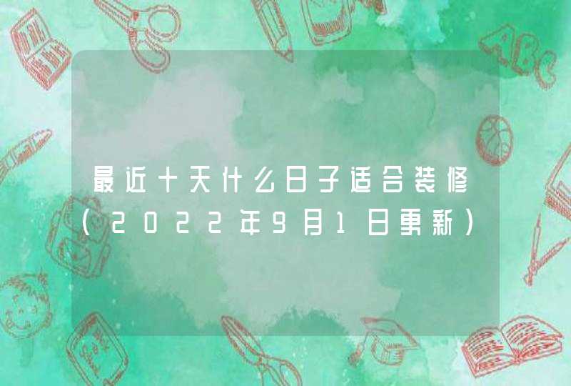 最近十天什么日子适合装修（2022年9月1日更新）,第1张