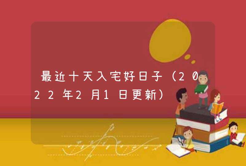 最近十天入宅好日子（2022年2月1日更新）,第1张