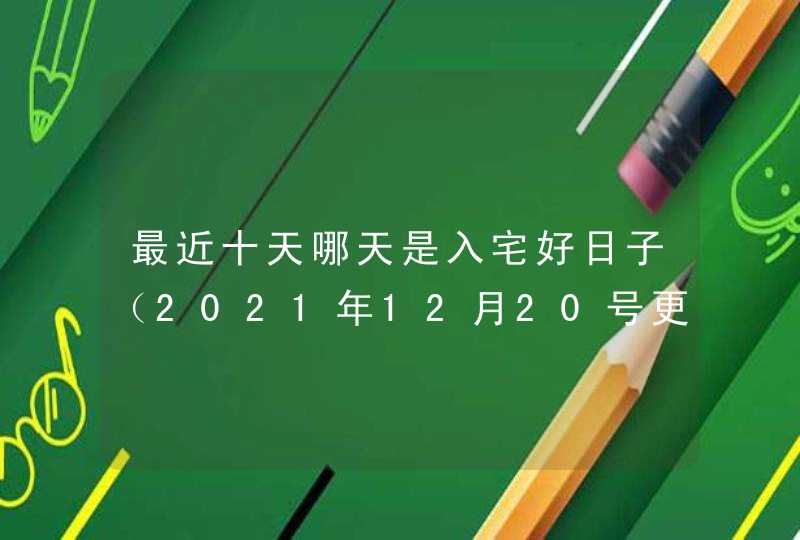 最近十天哪天是入宅好日子（2021年12月20号更新）,第1张