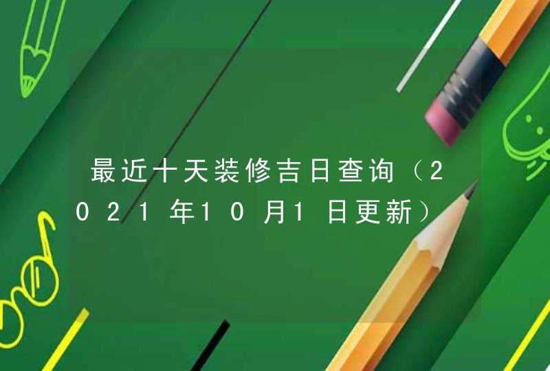 最近十天装修吉日查询（2021年10月1日更新）,第1张