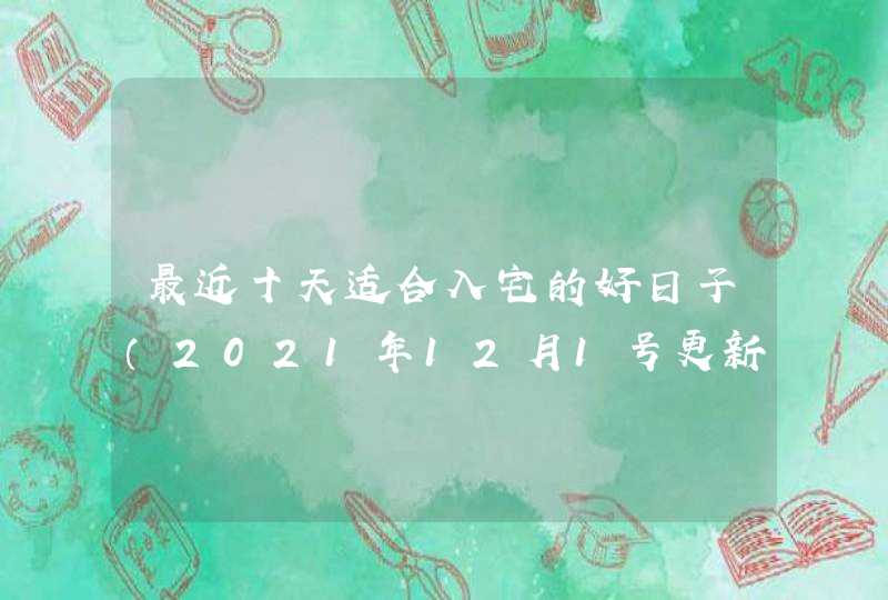 最近十天适合入宅的好日子（2021年12月1号更新）,第1张