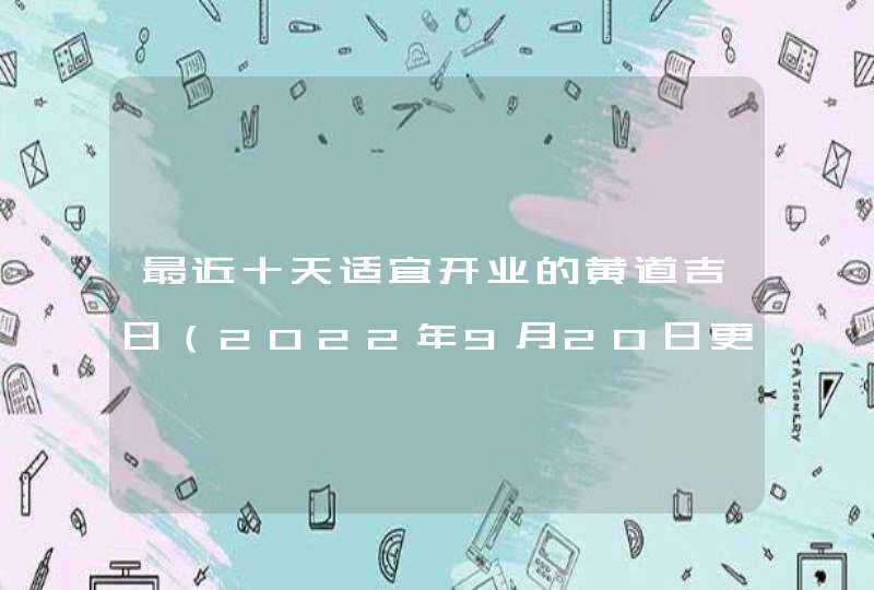 最近十天适宜开业的黄道吉日（2022年9月20日更新）,第1张