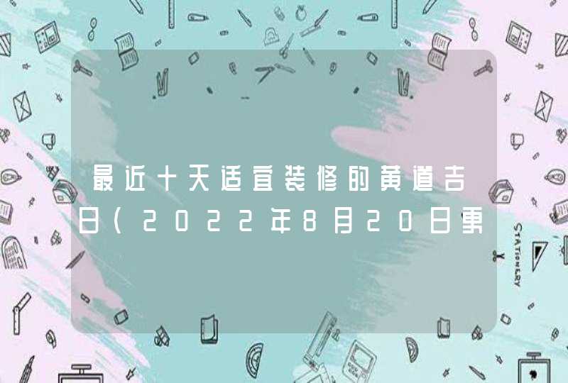 最近十天适宜装修的黄道吉日（2022年8月20日更新）,第1张