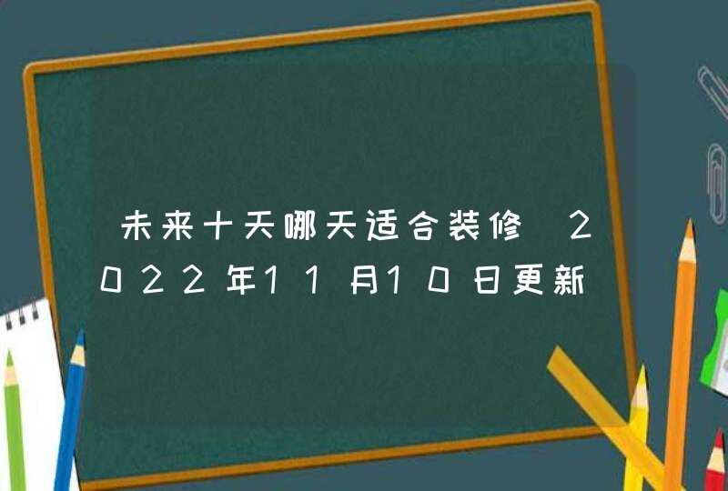 未来十天哪天适合装修（2022年11月10日更新）,第1张