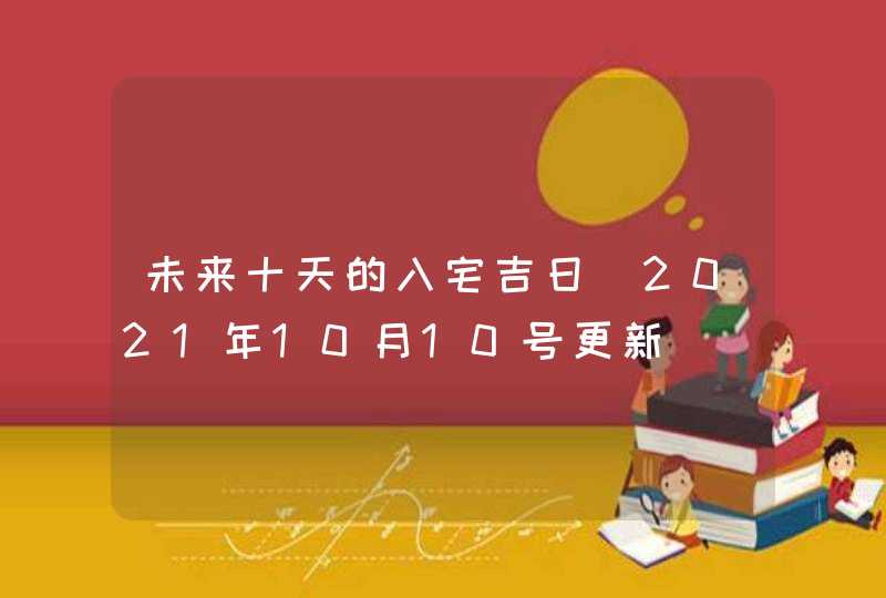 未来十天的入宅吉日（2021年10月10号更新）,第1张