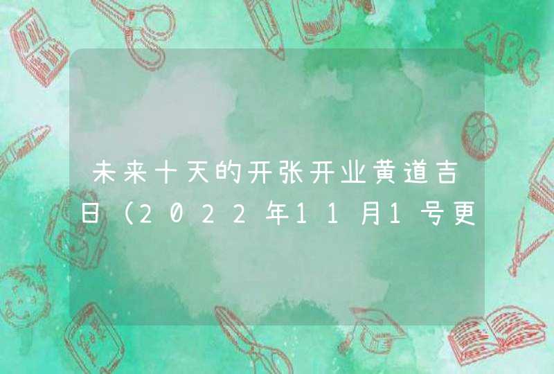 未来十天的开张开业黄道吉日（2022年11月1号更新）,第1张