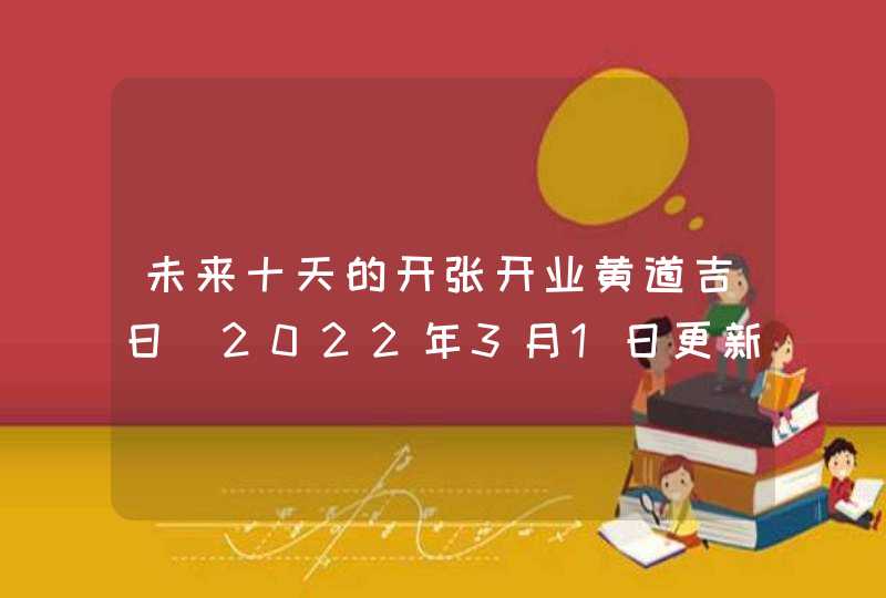 未来十天的开张开业黄道吉日（2022年3月1日更新）,第1张