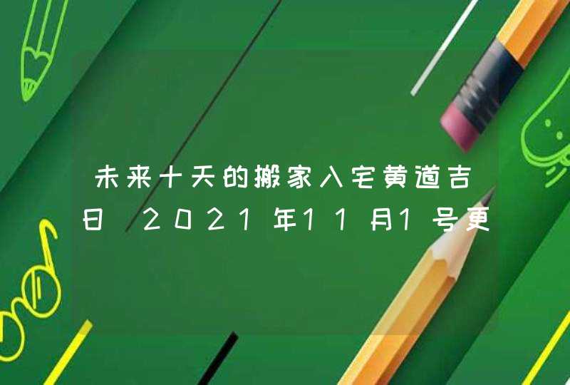 未来十天的搬家入宅黄道吉日（2021年11月1号更新）,第1张