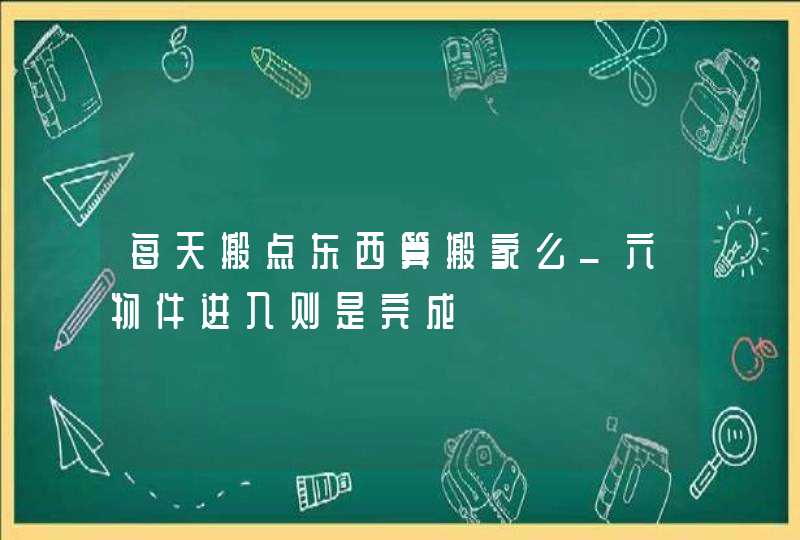 每天搬点东西算搬家么_六物件进入则是完成,第1张