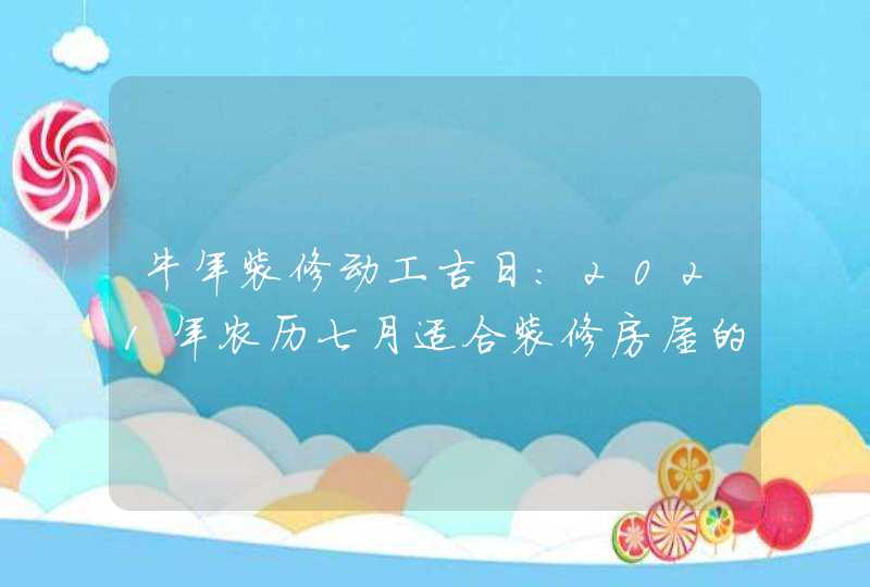 牛年装修动工吉日:2021年农历七月适合装修房屋的日子,第1张