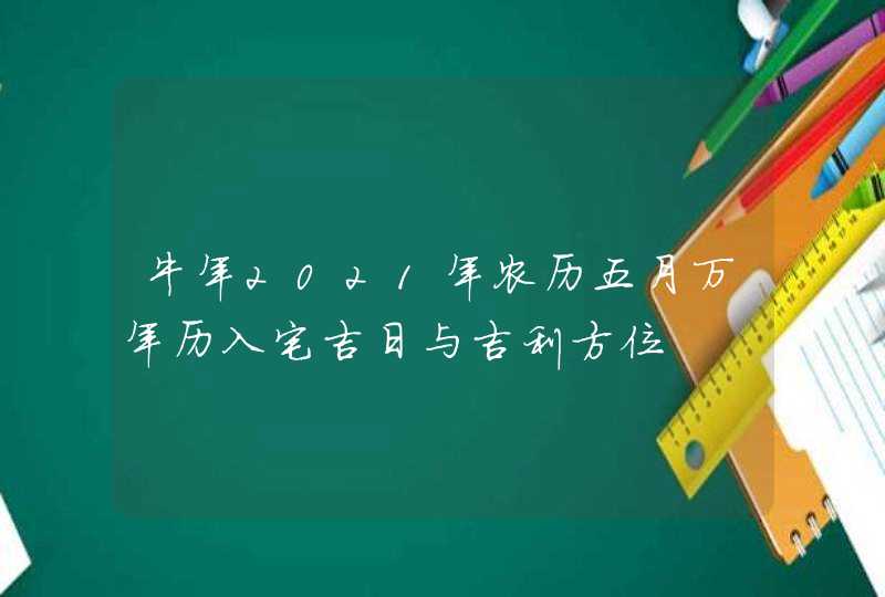 牛年2021年农历五月万年历入宅吉日与吉利方位,第1张