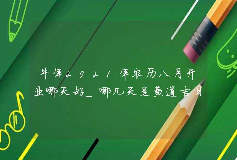 牛年2021年农历八月开业哪天好_哪几天是黄道吉日,第1张