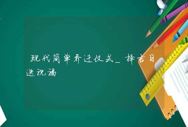 现代简单乔迁仪式_择吉日送祝福,第1张