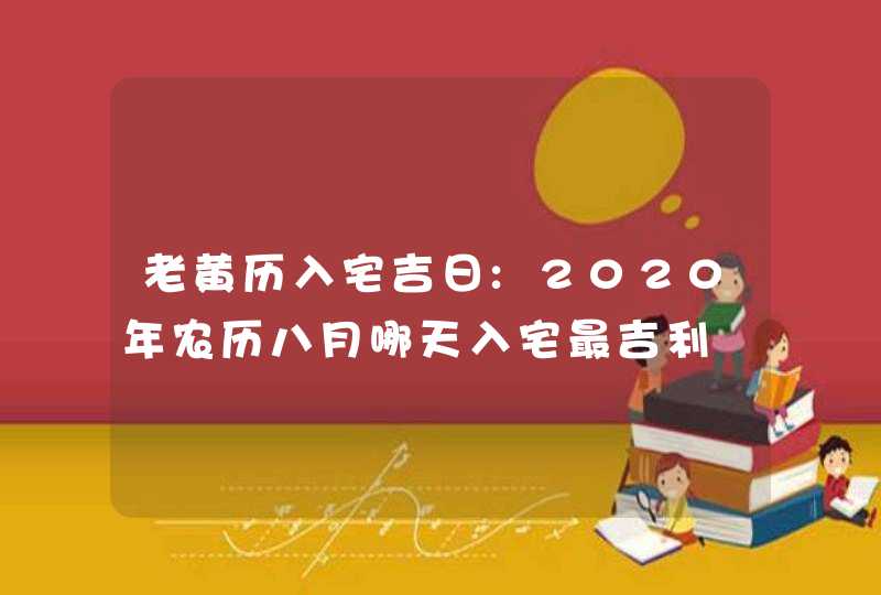 老黄历入宅吉日:2020年农历八月哪天入宅最吉利,第1张