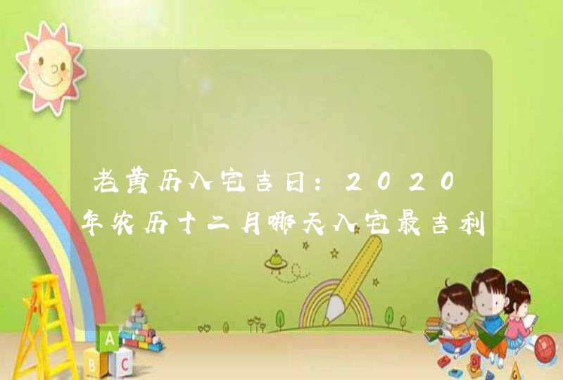 老黄历入宅吉日:2020年农历十二月哪天入宅最吉利,第1张