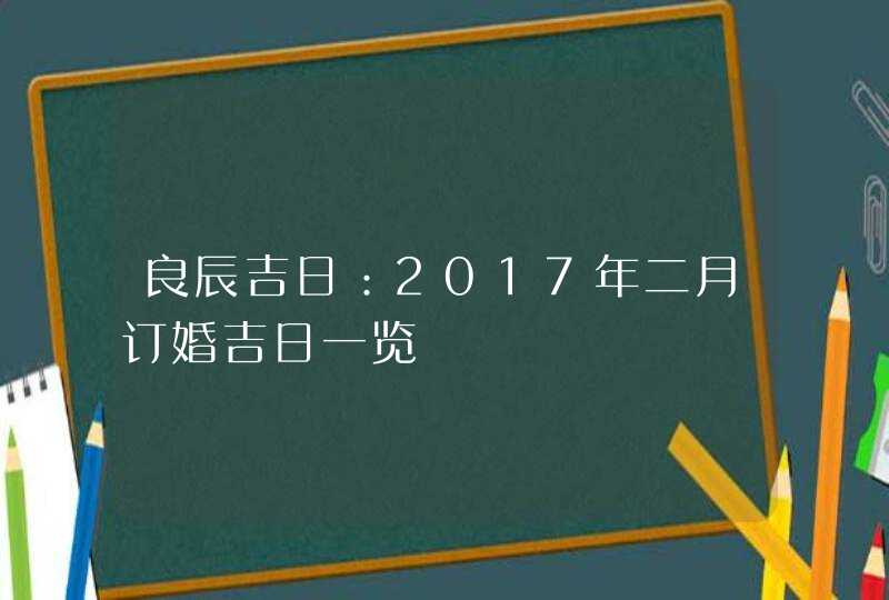 良辰吉日：2017年二月订婚吉日一览,第1张