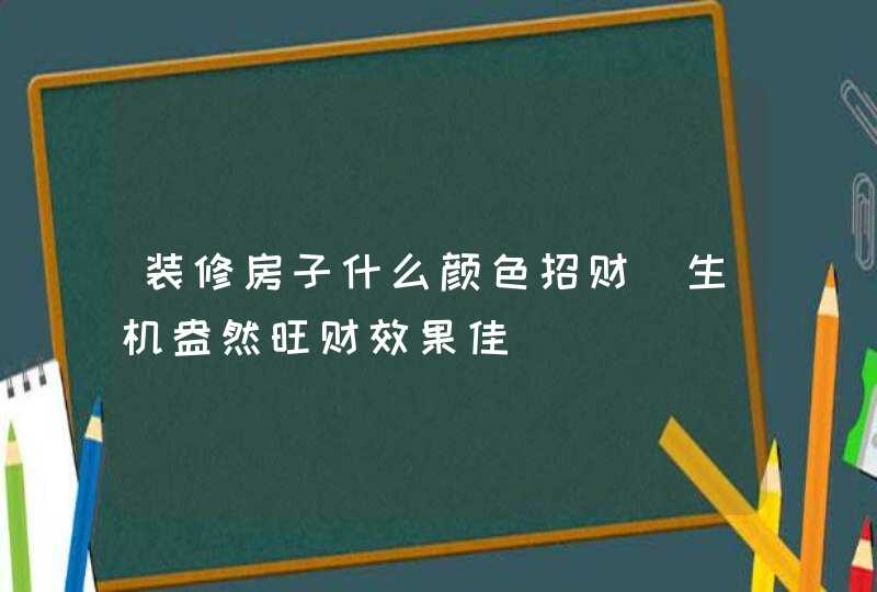 装修房子什么颜色招财_生机盎然旺财效果佳,第1张