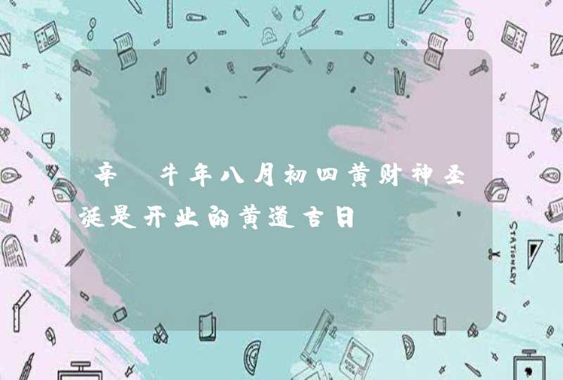 辛丑牛年八月初四黄财神圣诞是开业的黄道吉日,第1张