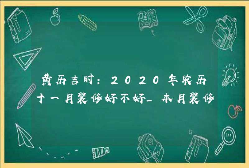 黄历吉时:2020年农历十一月装修好不好_本月装修房子开工吉日,第1张